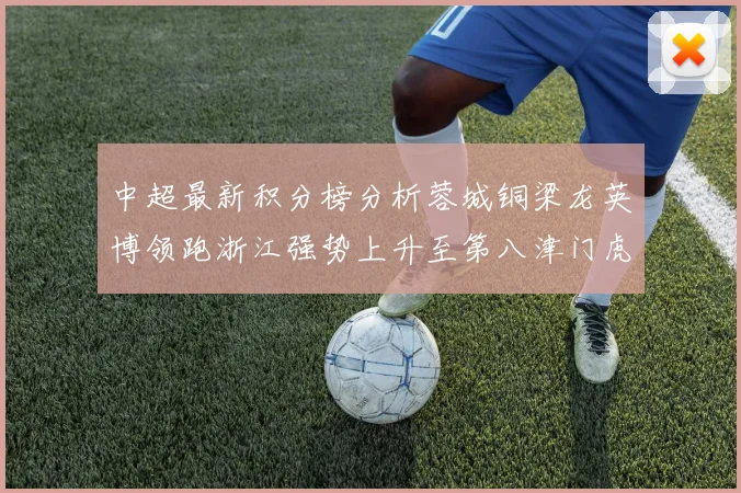 中超最新积分榜分析蓉城铜梁龙英博领跑浙江强势上升至第八津门虎仍然垫底