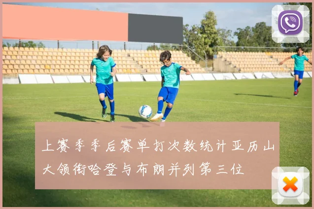 上赛季季后赛单打次数统计亚历山大领衔哈登与布朗并列第三位