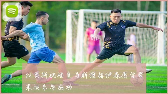 拉莫斯祝福皇马新援赫伊森愿你带来快乐与成功