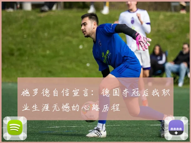 施罗德自信宣言：德国夺冠后我职业生涯无憾的心路历程