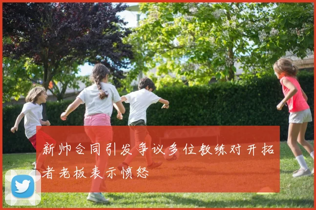 新帅合同引发争议多位教练对开拓者老板表示愤怒