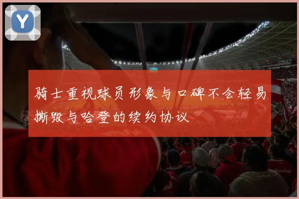 骑士重视球员形象与口碑不会轻易撕毁与哈登的续约协议