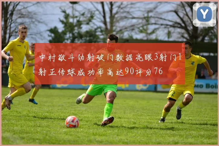 中村敬斗劲射破门数据亮眼3射门1射正传球成功率高达90评分76