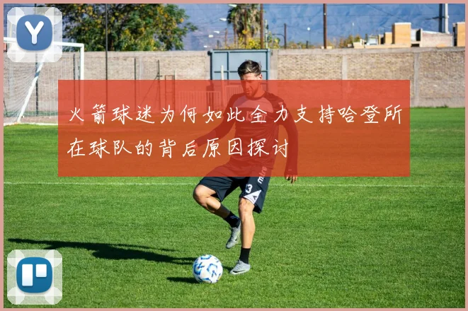 火箭球迷为何如此全力支持哈登所在球队的背后原因探讨