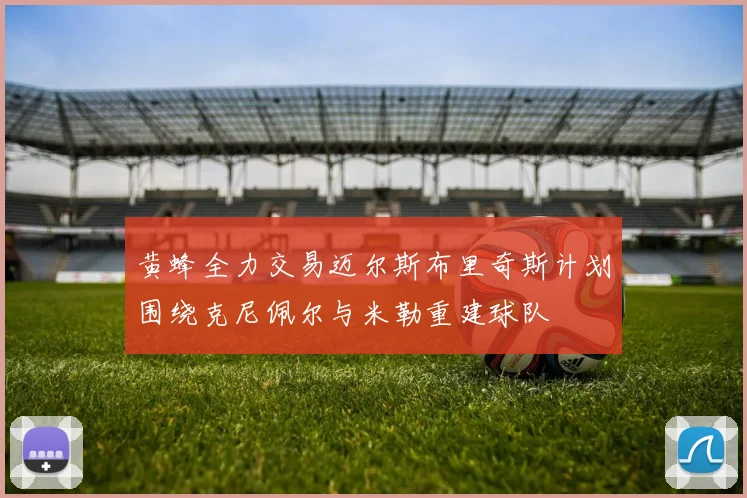黄蜂全力交易迈尔斯布里奇斯计划围绕克尼佩尔与米勒重建球队
